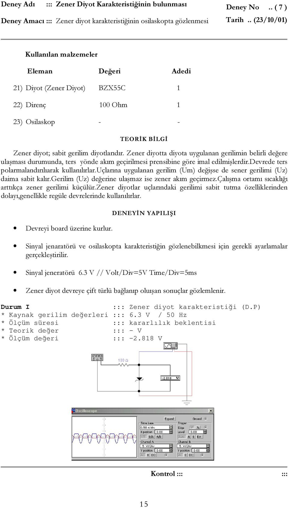 Zener diyotta diyota uygulanan gerilimin belirli değere ulaşması durumunda, ters yönde akım geçirilmesi prensibine göre imal edilmişlerdir.devrede ters polarmalandırılıarak kullanılırlar.