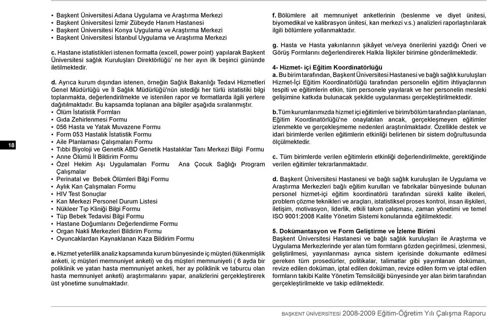 Hastane istatistikleri istenen formatta (excell, power point) yapılarak Başkent Üniversitesi sağlık Kuruluşları Direktörlüğü ne her ayın ilk beşinci gününde iletilmektedir. d.