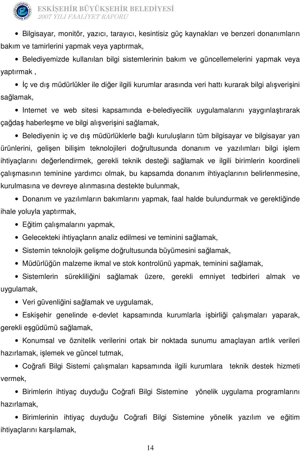 uygulamalarını yaygınlaştırarak çağdaş haberleşme ve bilgi alışverişini sağlamak, Belediyenin iç ve dış müdürlüklerle bağlı kuruluşların tüm bilgisayar ve bilgisayar yan ürünlerini, gelişen bilişim