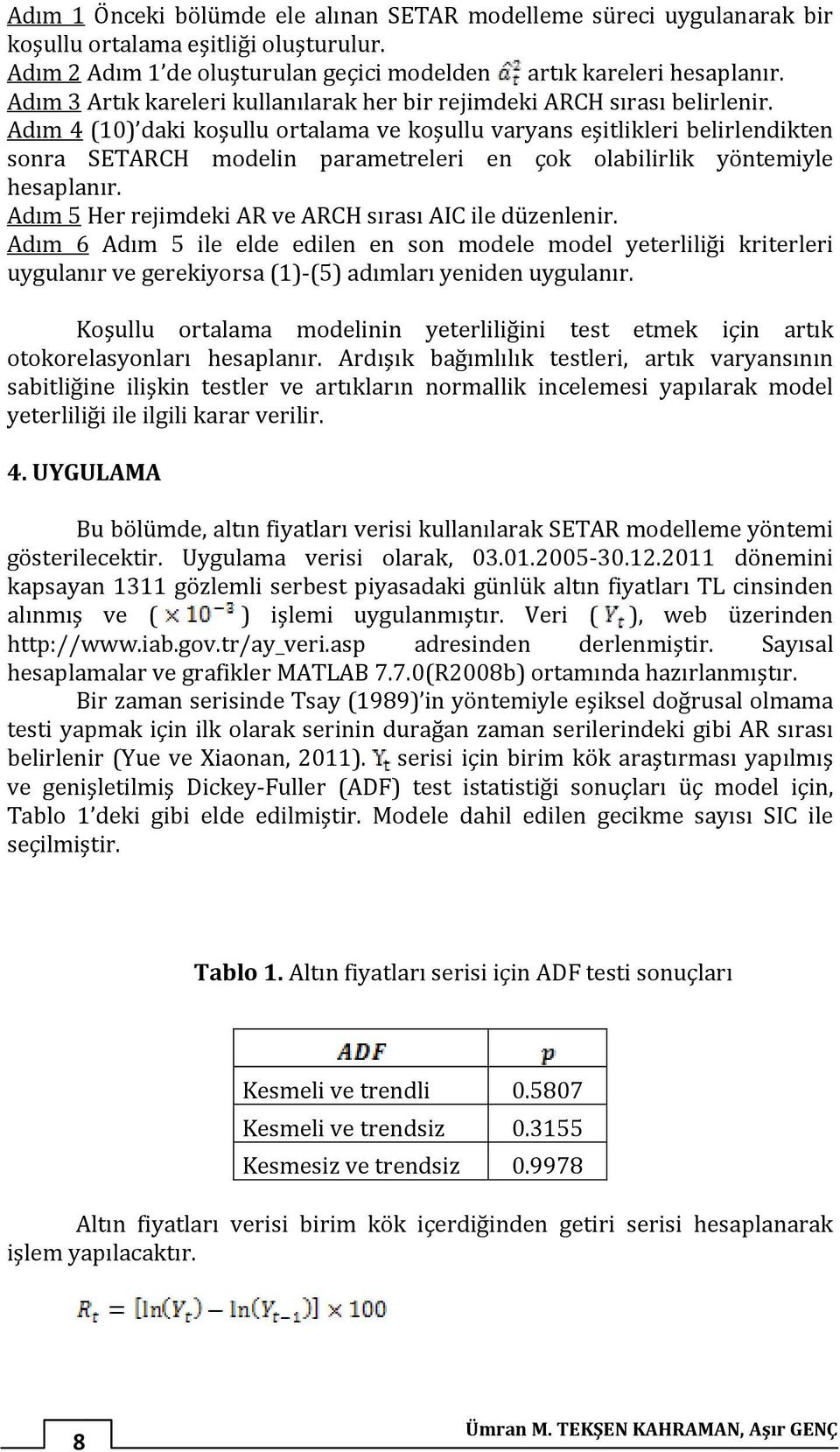 Adım 4 () daki koşullu oralama ve koşullu varyans eşilikleri belirlendiken sonra SETARCH modelin paramereleri en çok olabilirlik yönemiyle hesaplanır.