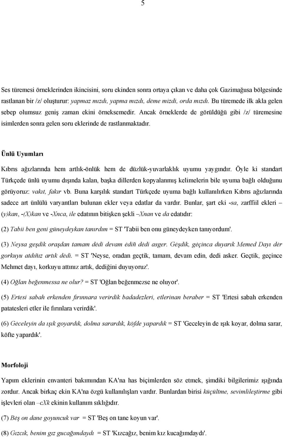 Ünlü Uyumları Kıbrıs ağızlarında hem artlık-önlük hem de düzlük-yuvarlaklık uyumu yaygındır.