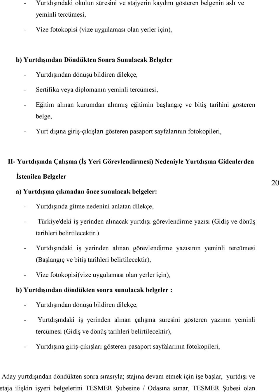 giriş-çıkışları gösteren pasaport sayfalarının fotokopileri, II- Yurtdışında Çalışma (İş Yeri Görevlendirmesi) Nedeniyle Yurtdışına Gidenlerden İstenilen Belgeler a) Yurtdışına çıkmadan önce