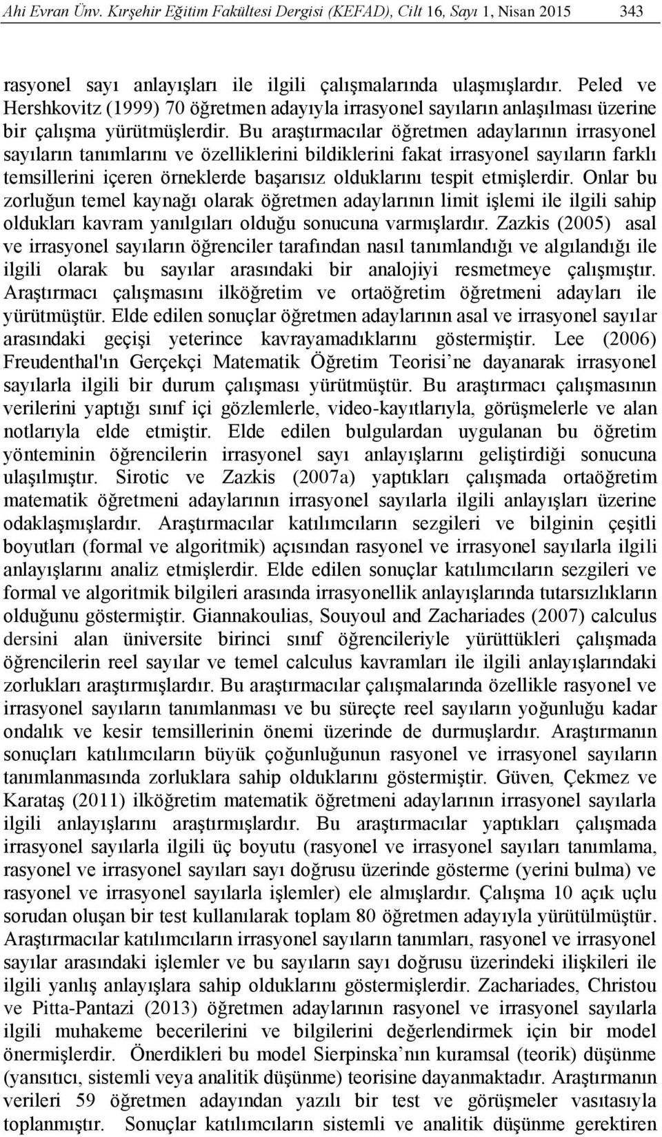 Bu araştırmacılar öğretmen adaylarının irrasyonel sayıların tanımlarını ve özelliklerini bildiklerini fakat irrasyonel sayıların farklı temsillerini içeren örneklerde başarısız olduklarını tespit