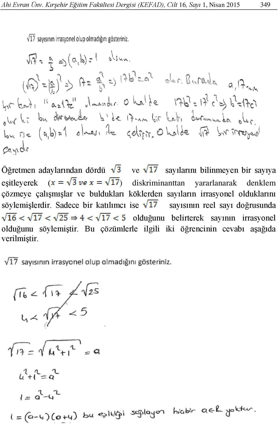 bilinmeyen bir sayıya eşitleyerek ( ) diskriminanttan yararlanarak denklem çözmeye çalışmışlar ve buldukları köklerden