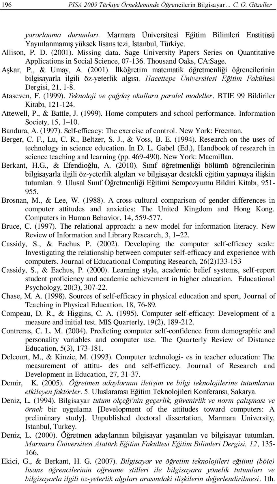 Hacettepe Üniversitesi Eğitim Fakültesi Dergisi, 21, 1-8. Ataseven, F. (1999). Teknoloji ve çağdaş okullara paralel modeller. BTIE 99 Bildiriler Kitabı, 121-124. Attewell, P., & Battle, J. (1999). Home computers and school performance.