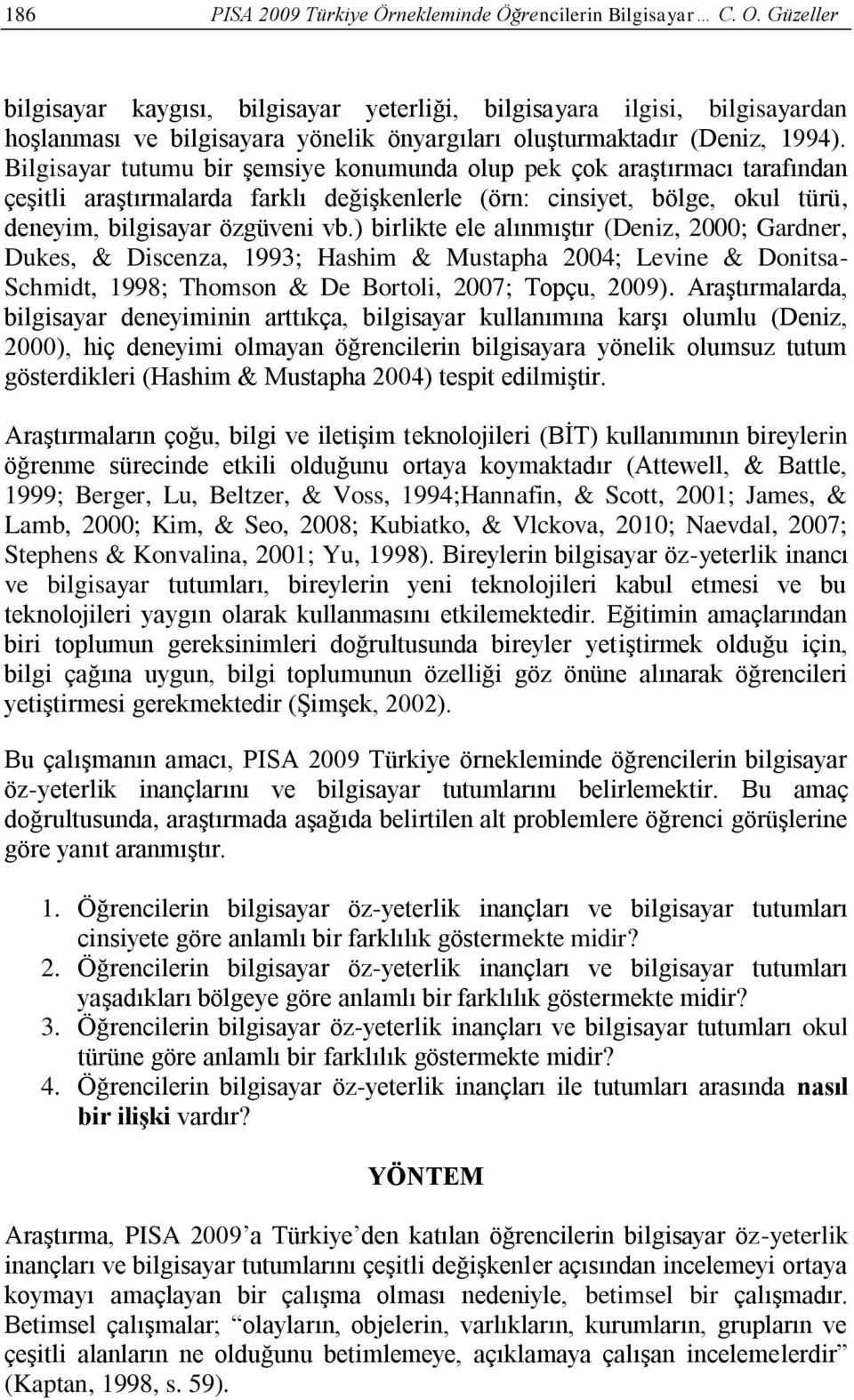 Bilgisayar tutumu bir şemsiye konumunda olup pek çok araştırmacı tarafından çeşitli araştırmalarda farklı değişkenlerle (örn: cinsiyet, bölge, okul türü, deneyim, bilgisayar özgüveni vb.