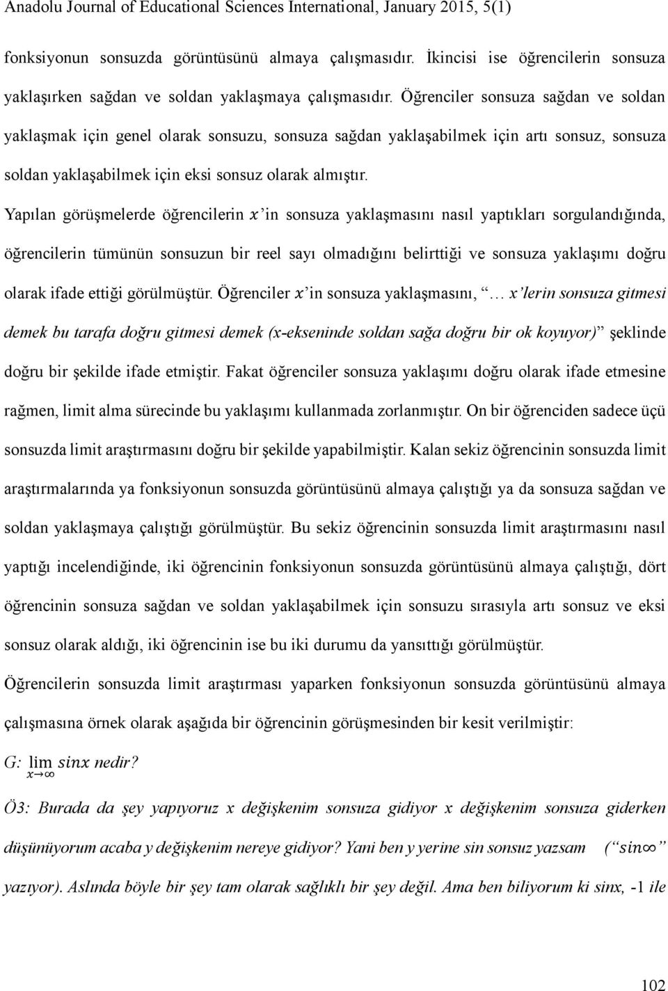 Yapılan görüşmelerde öğrencilerin x in sonsuza yaklaşmasını nasıl yaptıkları sorgulandığında, öğrencilerin tümünün sonsuzun bir reel sayı olmadığını belirttiği ve sonsuza yaklaşımı doğru olarak ifade