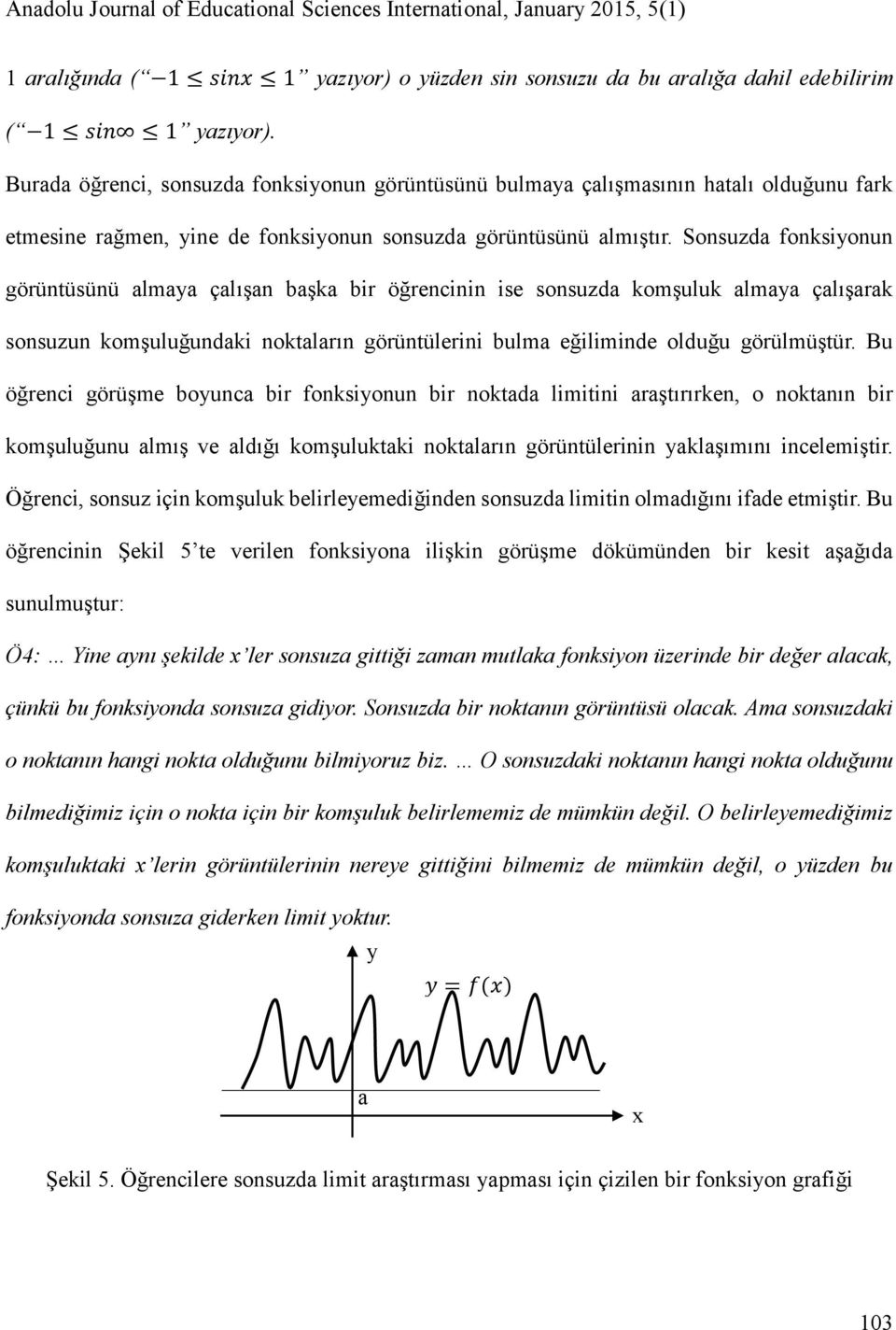 Sonsuzda fonksiyonun görüntüsünü almaya çalışan başka bir öğrencinin ise sonsuzda komşuluk almaya çalışarak sonsuzun komşuluğundaki noktaların görüntülerini bulma eğiliminde olduğu görülmüştür.