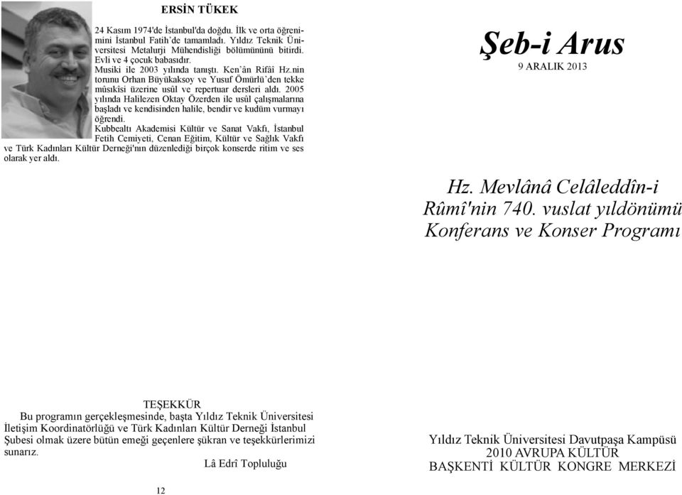 2005 yılında Halilezen Oktay Özerden ile usûl çalışmalarına başladı ve kendisinden halile, bendir ve kudüm vurmayı öğrendi.