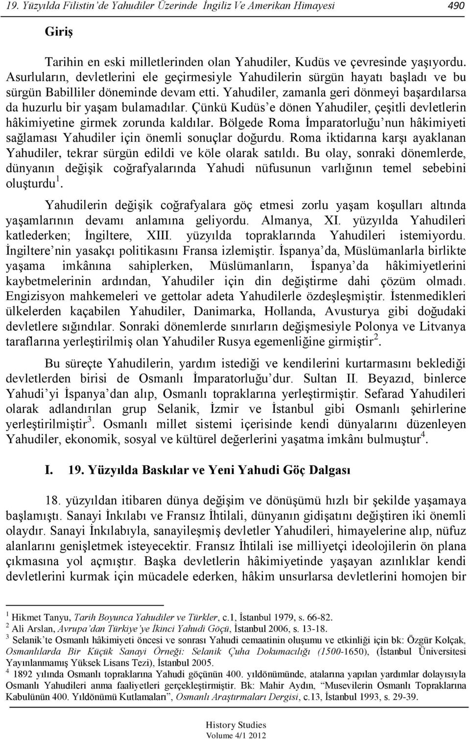 Yahudiler, zamanla geri dönmeyi baģardılarsa da huzurlu bir yaģam bulamadılar. Çünkü Kudüs e dönen Yahudiler, çeģitli devletlerin hâkimiyetine girmek zorunda kaldılar.