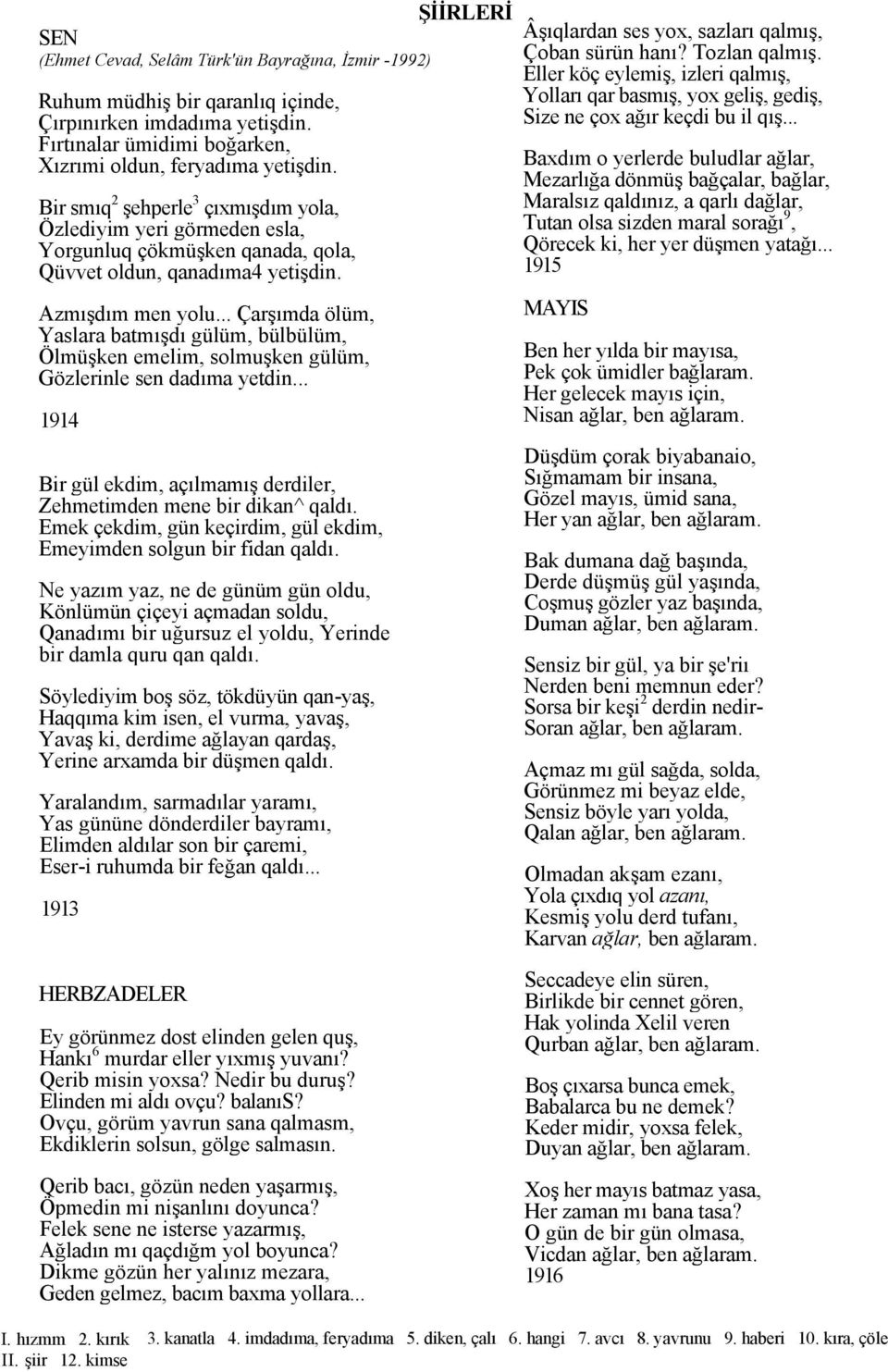 .. Çarşımda ölüm, Yaslara batmışdı gülüm, bülbülüm, Ölmüşken emelim, solmuşken gülüm, Gözlerinle sen dadıma yetdin... 1914 Bir gül ekdim, açılmamış derdiler, Zehmetimden mene bir dikan^ qaldı.