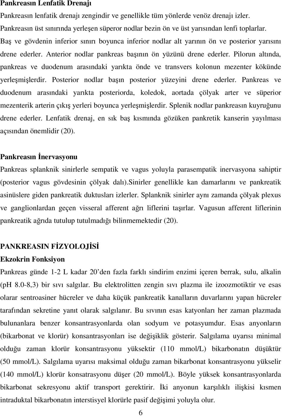 Anterior nodlar pankreas başının ön yüzünü drene ederler. Pilorun altında, pankreas ve duodenum arasındaki yarıkta önde ve transvers kolonun mezenter kökünde yerleşmişlerdir.