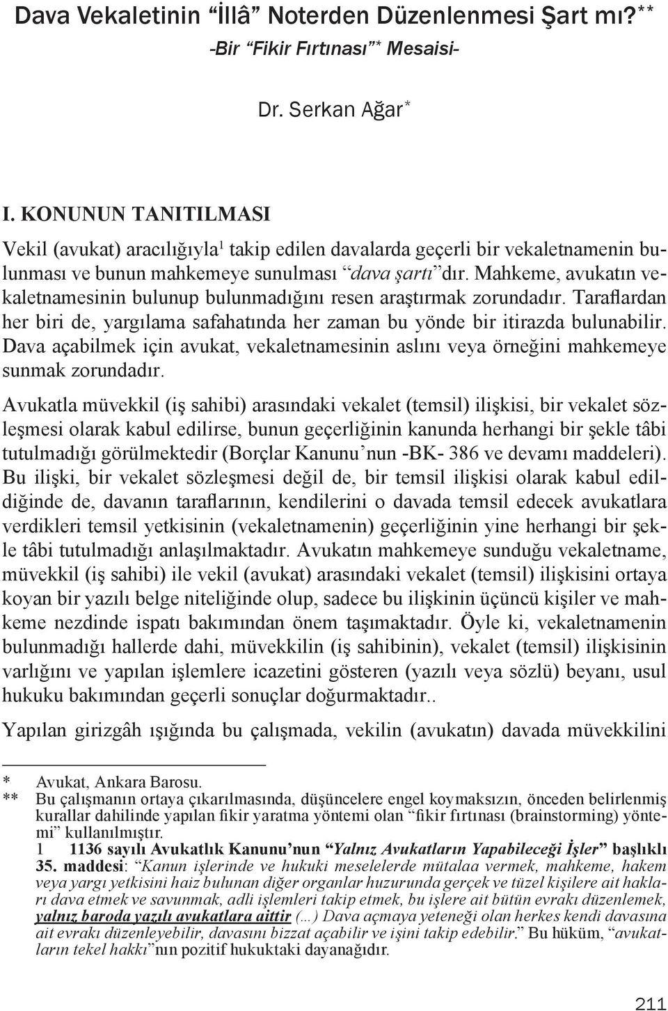 Mahkeme, avukatın vekaletnamesinin bulunup bulunmadığını resen araştırmak zorundadır. Taraflardan her biri de, yargılama safahatında her zaman bu yönde bir itirazda bulunabilir.