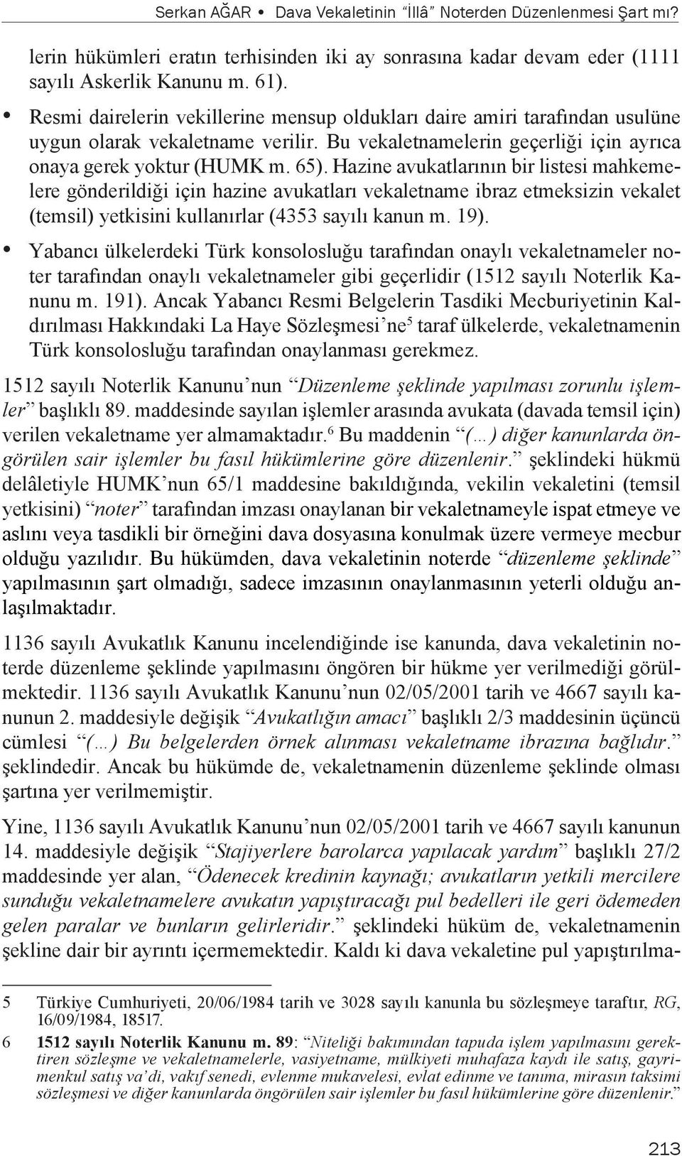 Hazine avukatlarının bir listesi mahkemelere gönderildiği için hazine avukatları vekaletname ibraz etmeksizin vekalet (temsil) yetkisini kullanırlar (4353 sayılı kanun m. 19).