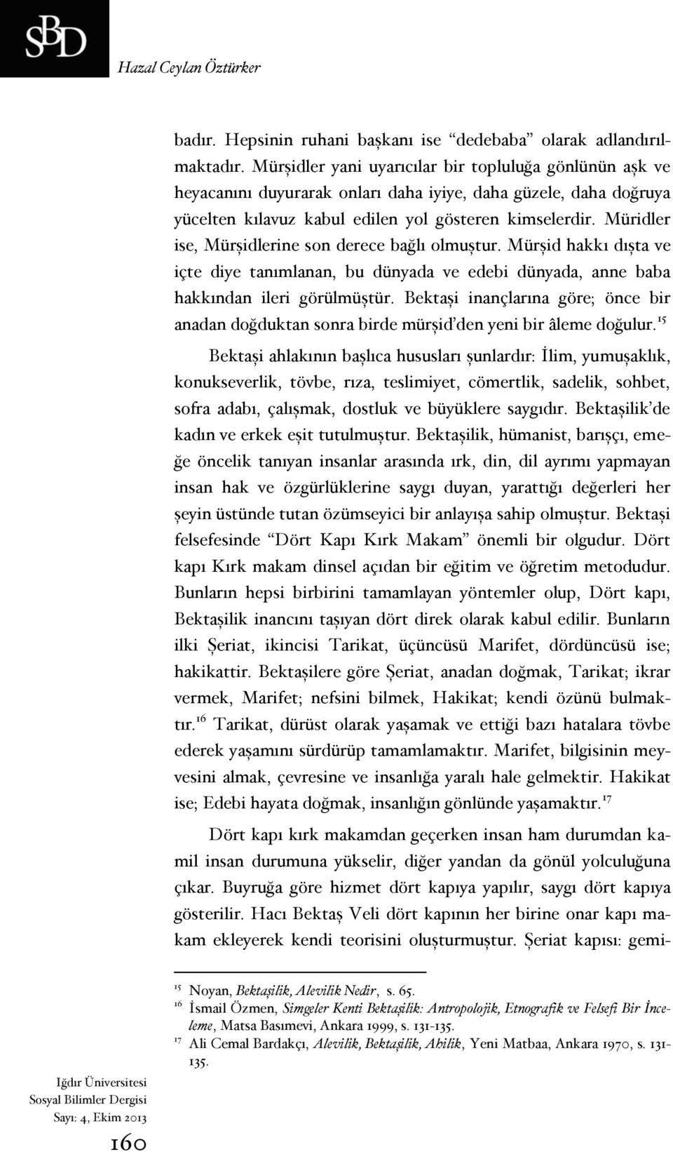 Müridler ise, Mürşidlerine son derece bağlı olmuştur. Mürşid hakkı dışta ve içte diye tanımlanan, bu dünyada ve edebi dünyada, anne baba hakkından ileri görülmüştür.