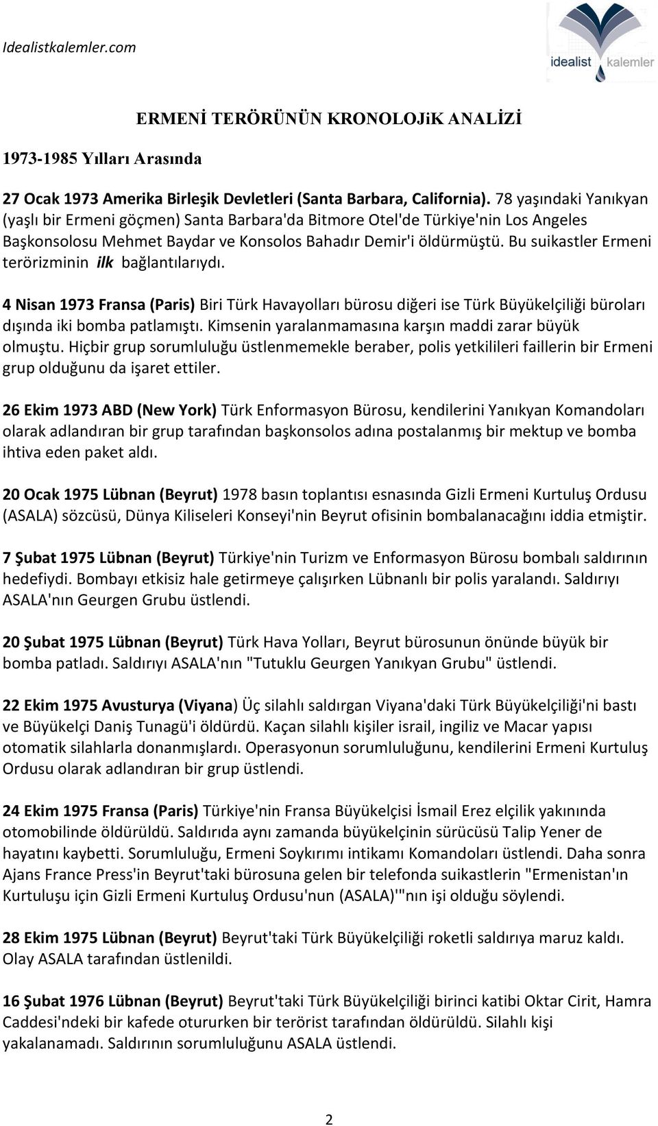 Bu suikastler Ermeni terörizminin ilk bağlantılarıydı. 4 Nisan 1973 Fransa (Paris) Biri Türk Havayolları bürosu diğeri ise Türk Büyükelçiliği büroları dışında iki bomba patlamıştı.