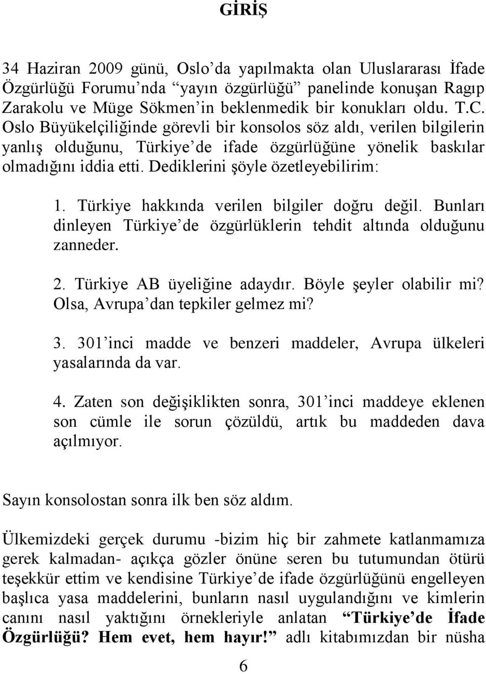 Türkiye hakkında verilen bilgiler doğru değil. Bunları dinleyen Türkiye de özgürlüklerin tehdit altında olduğunu zanneder. 2. Türkiye AB üyeliğine adaydır. Böyle şeyler olabilir mi?