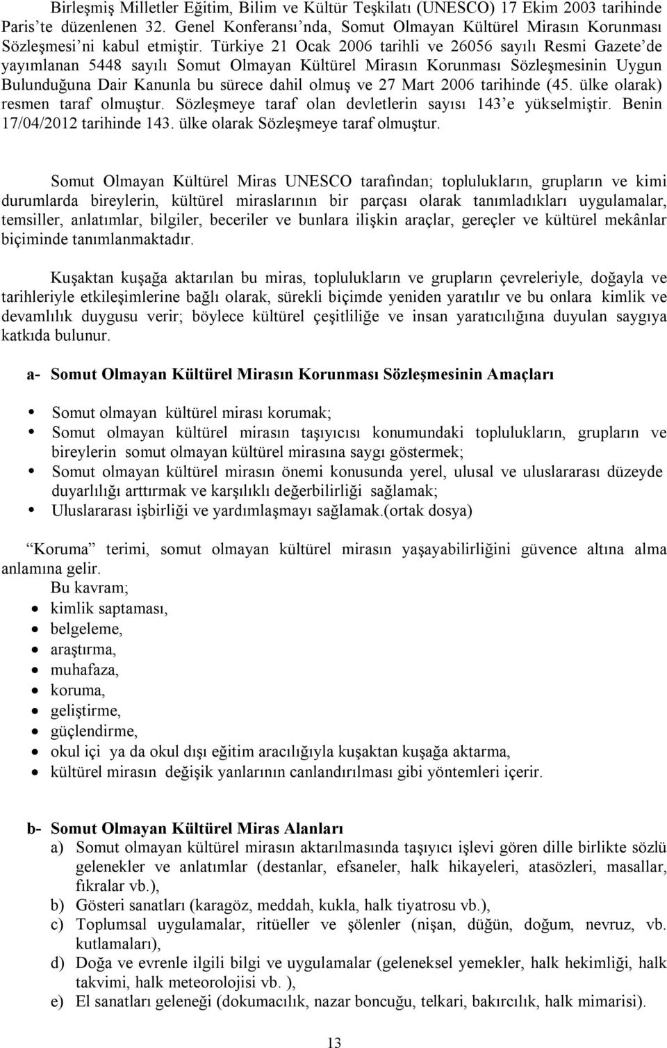 Türkiye 21 Ocak 2006 tarihli ve 26056 sayılı Resmi Gazete de yayımlanan 5448 sayılı Somut Olmayan Kültürel Mirasın Korunması Sözleşmesinin Uygun Bulunduğuna Dair Kanunla bu sürece dahil olmuş ve 27