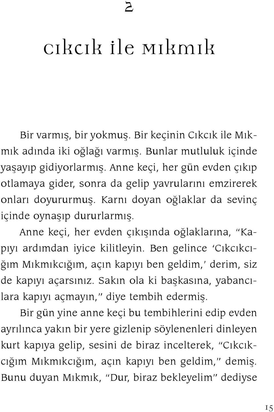 Anne keçi, her evden çıkışında oğlaklarına, Kapıyı ardımdan iyice kilitleyin. Ben gelince Cıkcıkcığım Mıkmıkcığım, açın kapıyı ben geldim, derim, siz de kapıyı açarsınız.