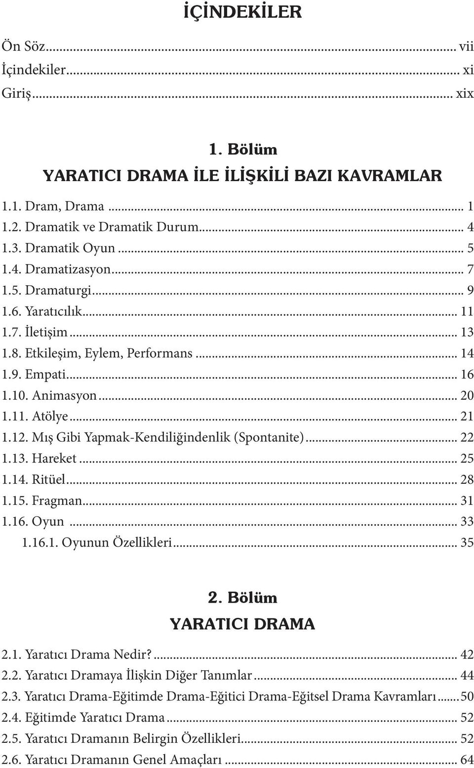 Mış Gibi Yapmak-Kendiliğindenlik (Spontanite)... 22 1.13. Hareket... 25 1.14. Ritüel... 28 1.15. Fragman... 31 1.16. Oyun... 33 1.16.1. Oyunun Özellikleri... 35 2. Bölüm YARATICI DRAMA 2.1. Yaratıcı Drama Nedir?