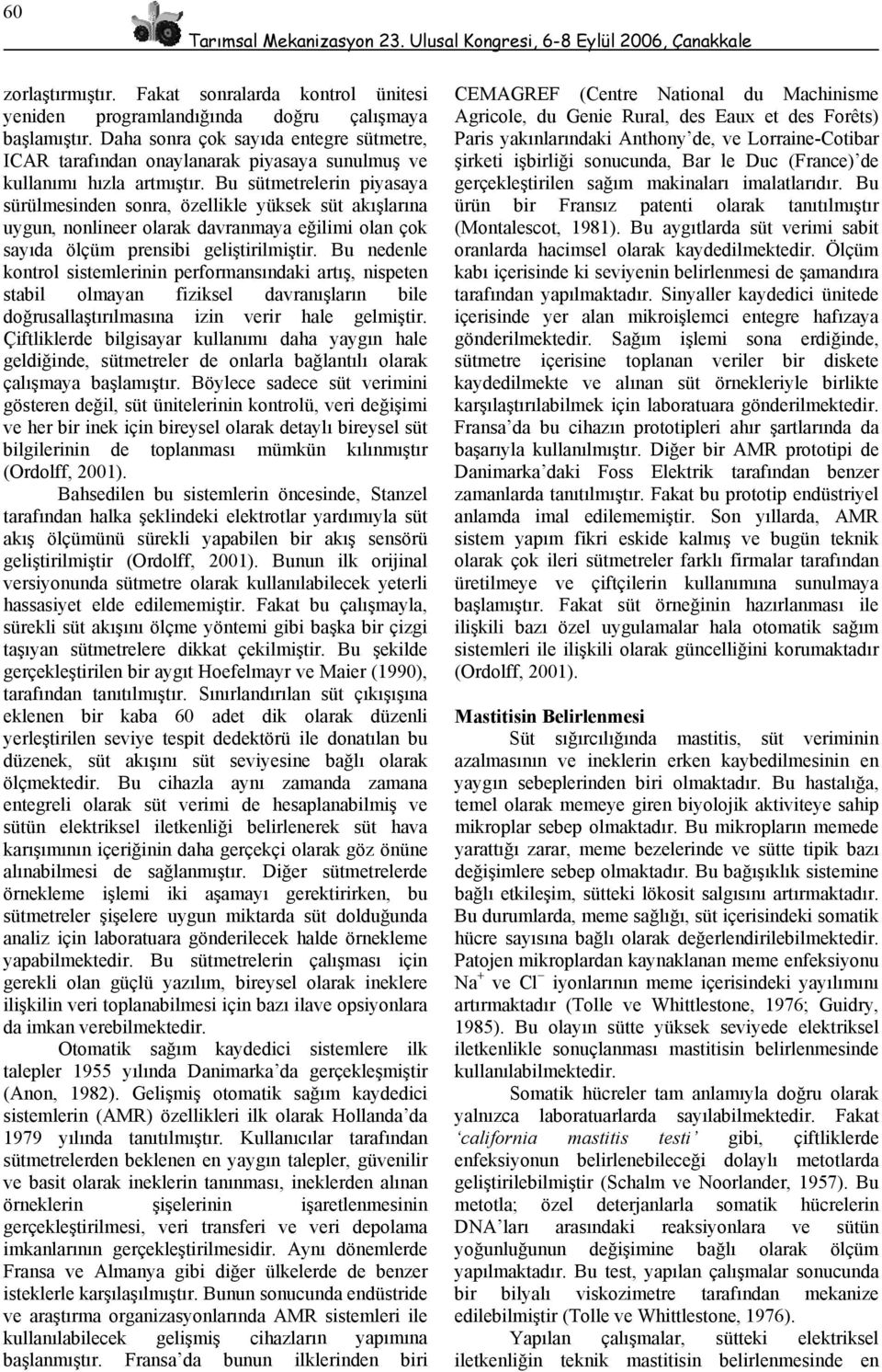 Bu sütmetrelerin piyasaya sürülmesinden sonra, özellikle yüksek süt akışlarına uygun, nonlineer olarak davranmaya eğilimi olan çok sayıda ölçüm prensibi geliştirilmiştir.