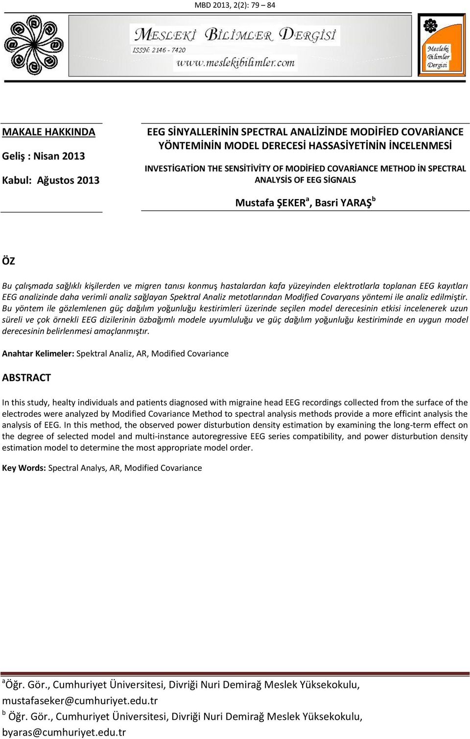 kafa yüzeyinden elektrotlarla toplanan EEG kayıtları EEG analizinde daha verimli analiz sağlayan Spektral Analiz metotlarından Modified Covaryans yöntemi ile analiz edilmiştir.