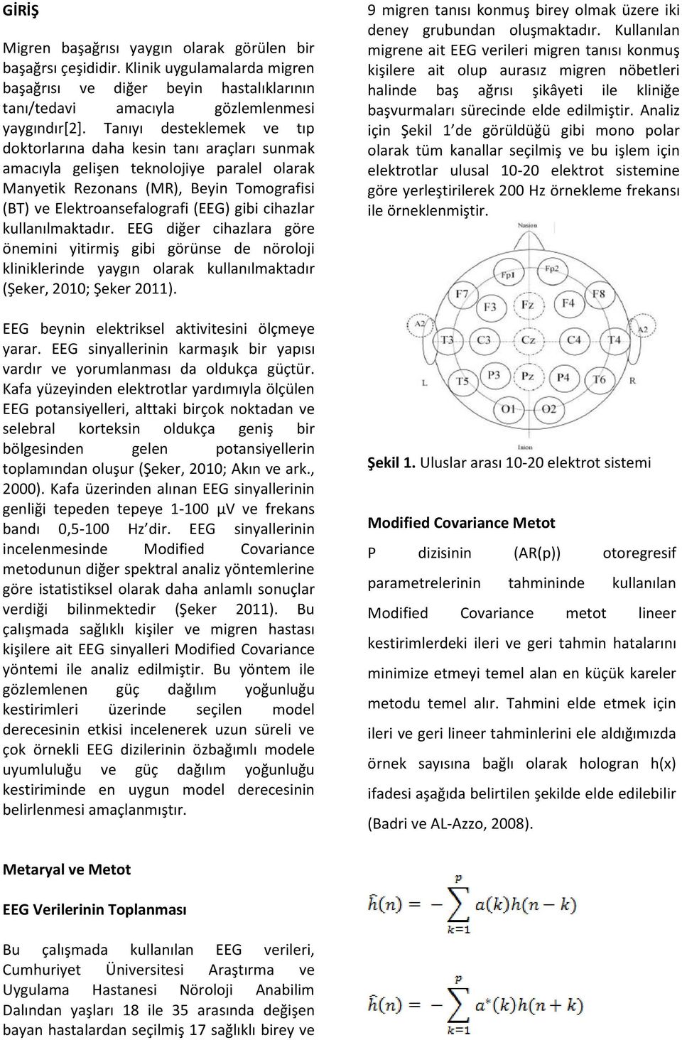 cihazlar kullanılmaktadır. EEG diğer cihazlara göre önemini yitirmiş gibi görünse de nöroloji kliniklerinde yaygın olarak kullanılmaktadır (Şeker, 2010; Şeker 2011).