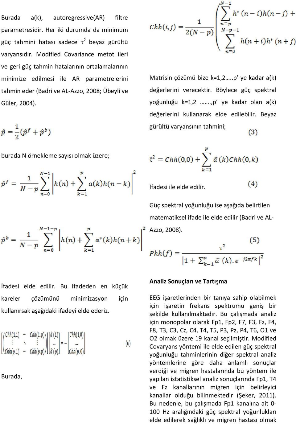 Matrisin çözümü bize k=1,2..p ye kadar a(k) değerlerini verecektir. Böylece güç spektral yoğunluğu k=1,2.,p ye kadar olan a(k) değerlerini kullanarak elde edilebilir.