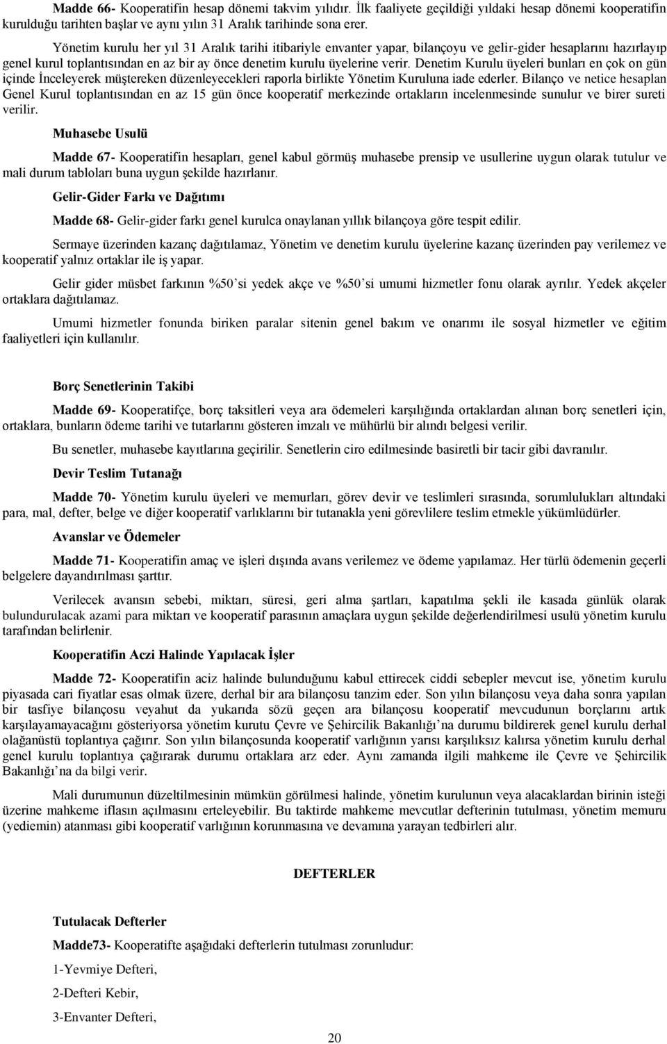 Denetim Kurulu üyeleri bunları en çok on gün içinde İnceleyerek müştereken düzenleyecekleri raporla birlikte Yönetim Kuruluna iade ederler.