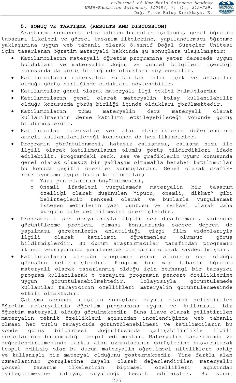 sınıf Doğal Süreçler Ünitesi için tasarlanan öğretim materyali hakkında şu sonuçlara ulaşılmıştır: Katılımcıların materyali öğretim programına yeter derecede uygun buldukları ve materyalin doğru ve