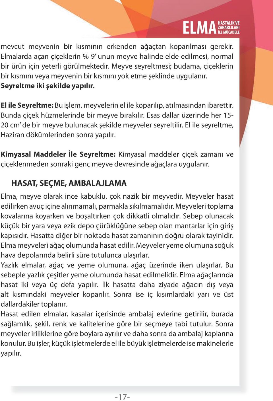 El ile Seyreltme: Bu işlem, meyvelerin el ile koparılıp, atılmasından ibarettir. Bunda çiçek hüzmelerinde bir meyve bırakılır.