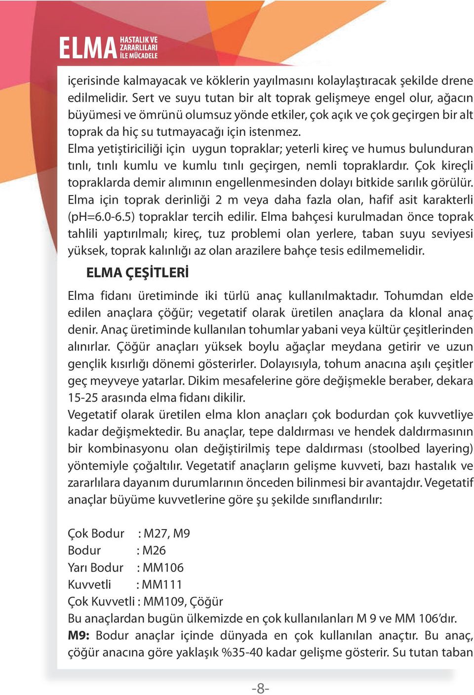 Elma yetiştiriciliği için uygun topraklar; yeterli kireç ve humus bulunduran tınlı, tınlı kumlu ve kumlu tınlı geçirgen, nemli topraklardır.