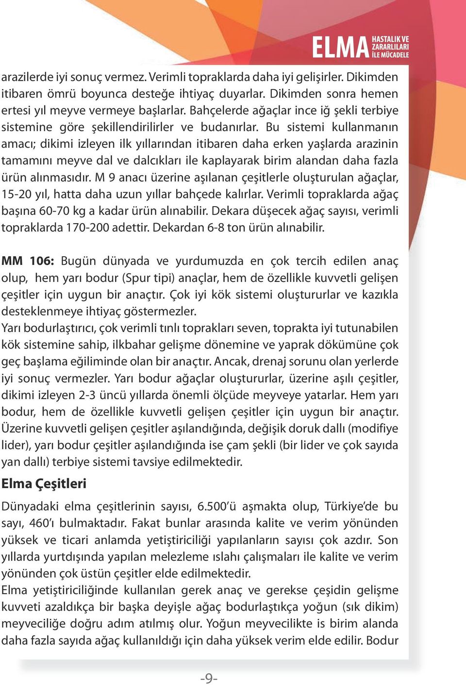 Bu sistemi kullanmanın amacı; dikimi izleyen ilk yıllarından itibaren daha erken yaşlarda arazinin tamamını meyve dal ve dalcıkları ile kaplayarak birim alandan daha fazla ürün alınmasıdır.