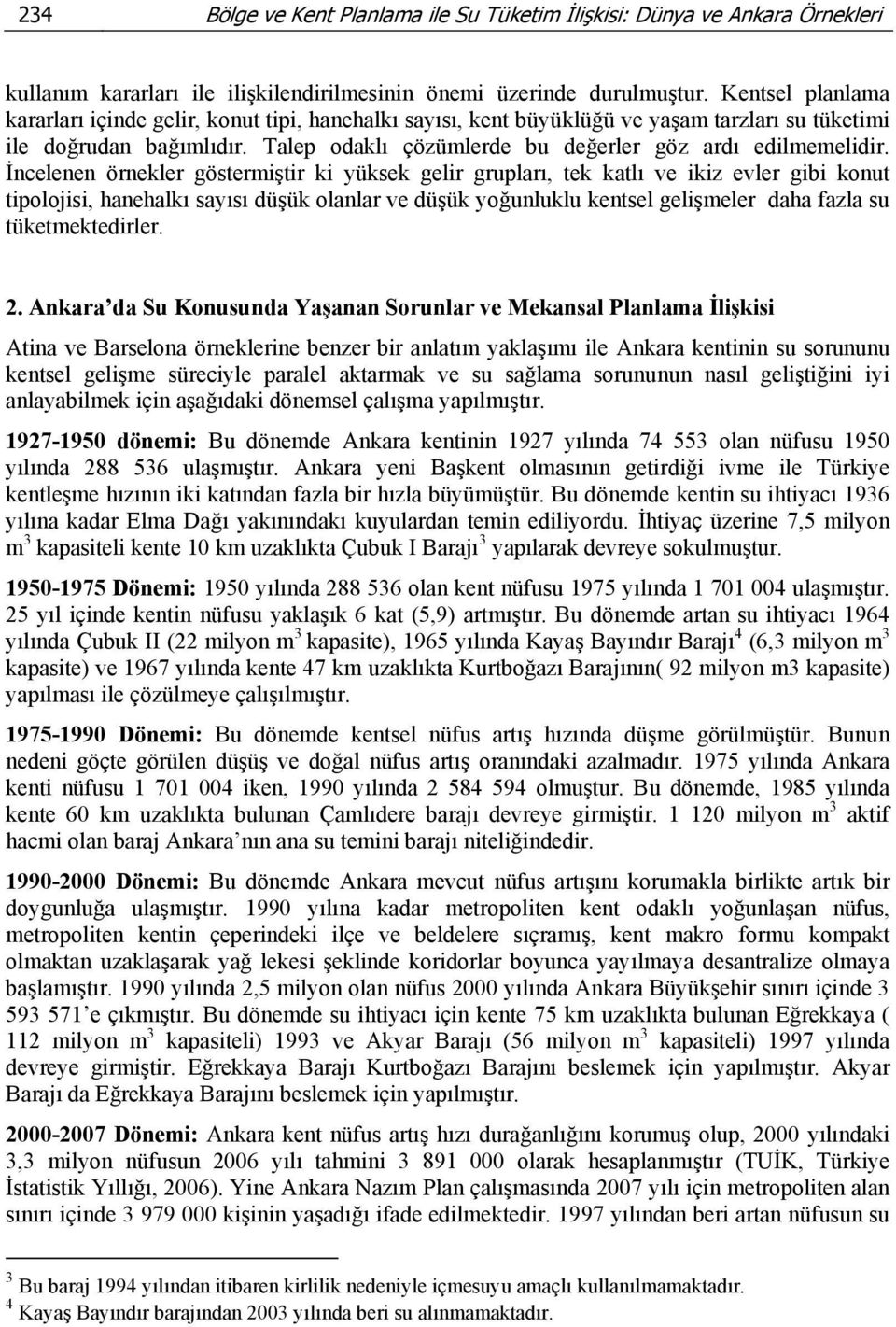 İncelenen örnekler göstermiştir ki yüksek gelir grupları, tek katlı ve ikiz evler gibi konut tipolojisi, hanehalkı sayısı düşük olanlar ve düşük yoğunluklu kentsel gelişmeler daha fazla su