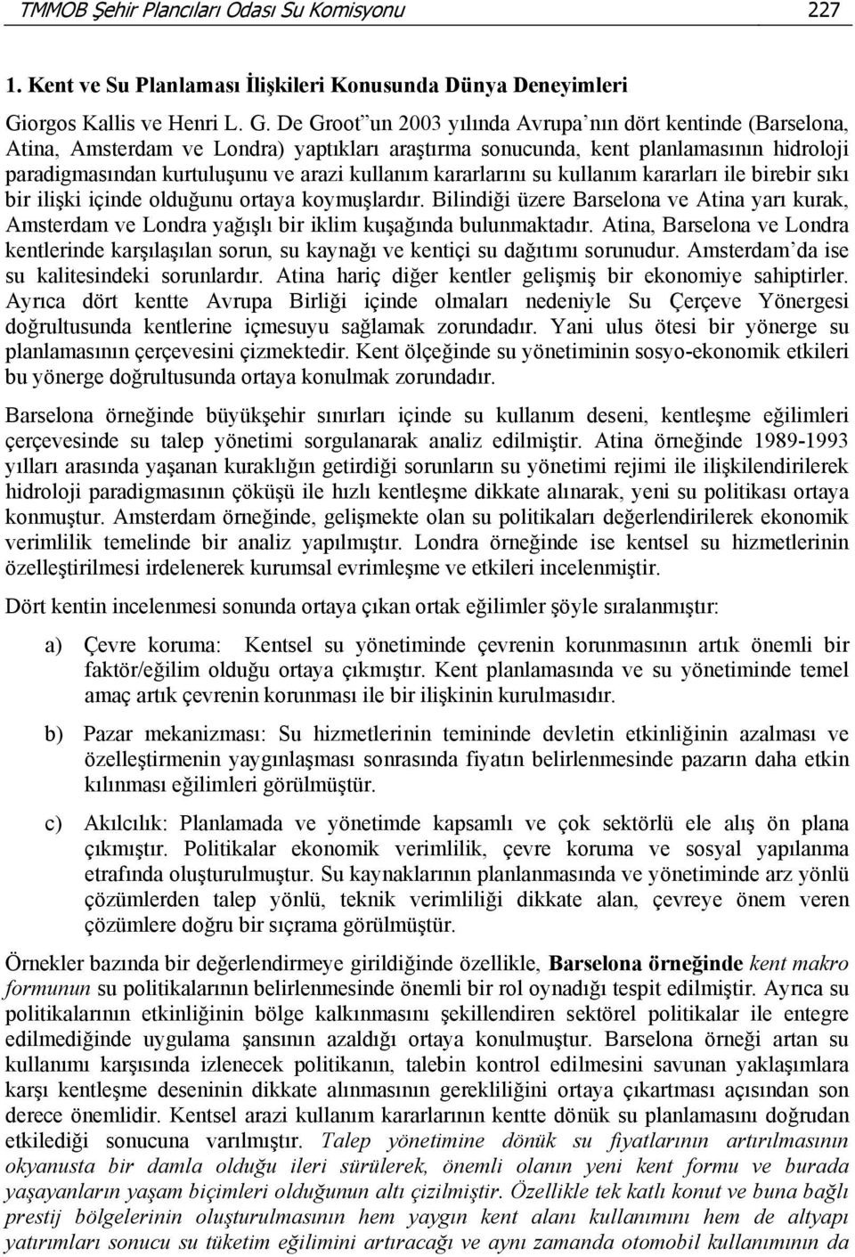 De Groot un 2003 yılında Avrupa nın dört kentinde (Barselona, Atina, Amsterdam ve Londra) yaptıkları araştırma sonucunda, kent planlamasının hidroloji paradigmasından kurtuluşunu ve arazi kullanım