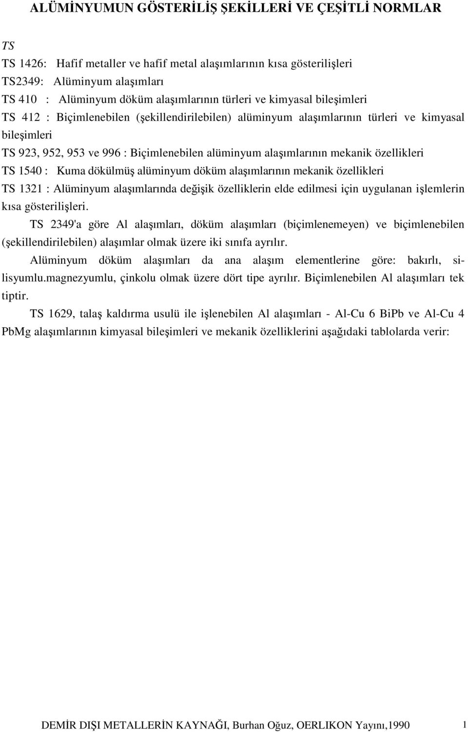 mekanik özellikleri TS 1540 : Kuma dökülmüş alüminyum döküm alaşımlarının mekanik özellikleri TS 1321 : Alüminyum alaşımlarında değişik özelliklerin elde edilmesi için uygulanan işlemlerin kısa