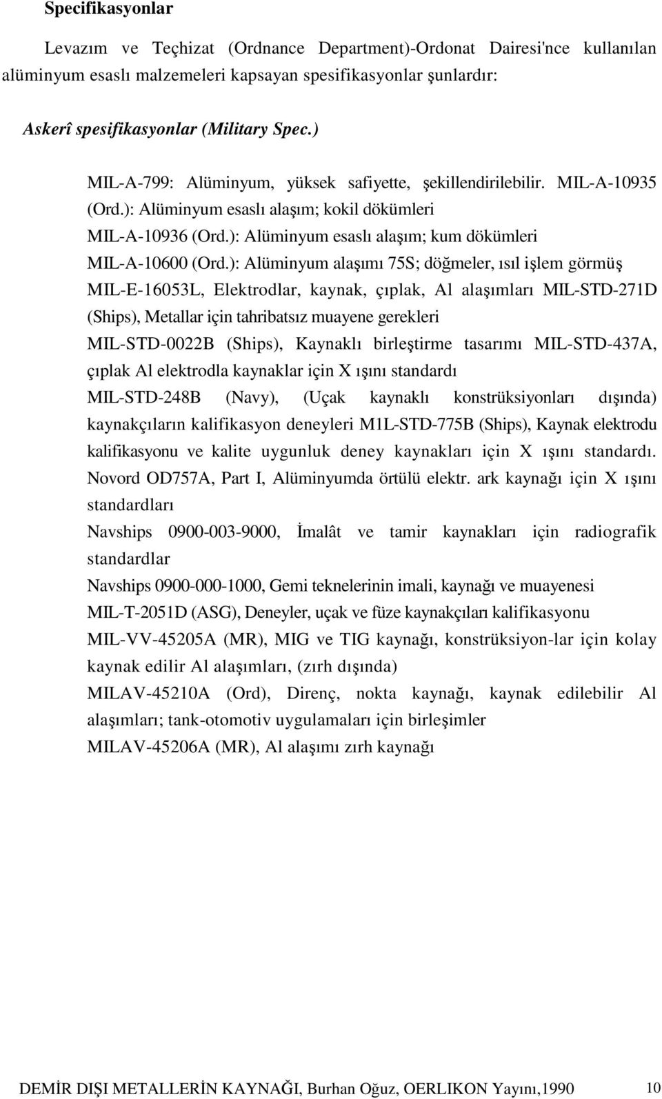 ): Alüminyum alaşımı 75S; döğmeler, ısıl işlem görmüş MIL-E-16053L, Elektrodlar, kaynak, çıplak, Al alaşımları MIL-STD-271D (Ships), Metallar için tahribatsız muayene gerekleri MIL-STD-0022B (Ships),