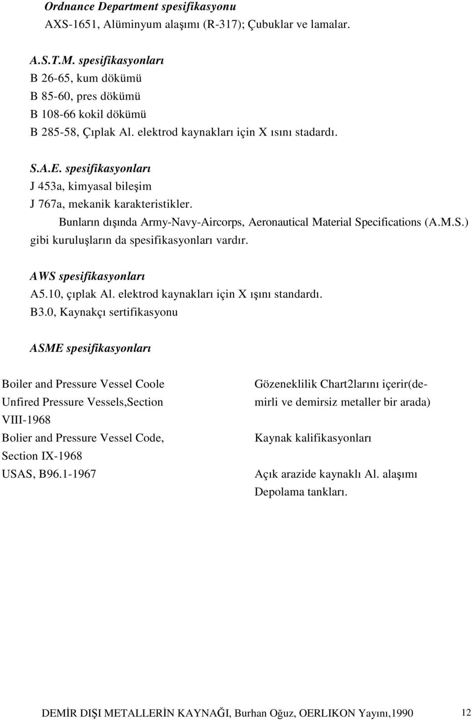 spesifikasyonları J 453a, kimyasal bileşim J 767a, mekanik karakteristikler. Bunların dışında Army-Navy-Aircorps, Aeronautical Material Specifications (A.M.S.) gibi kuruluşların da spesifikasyonları vardır.