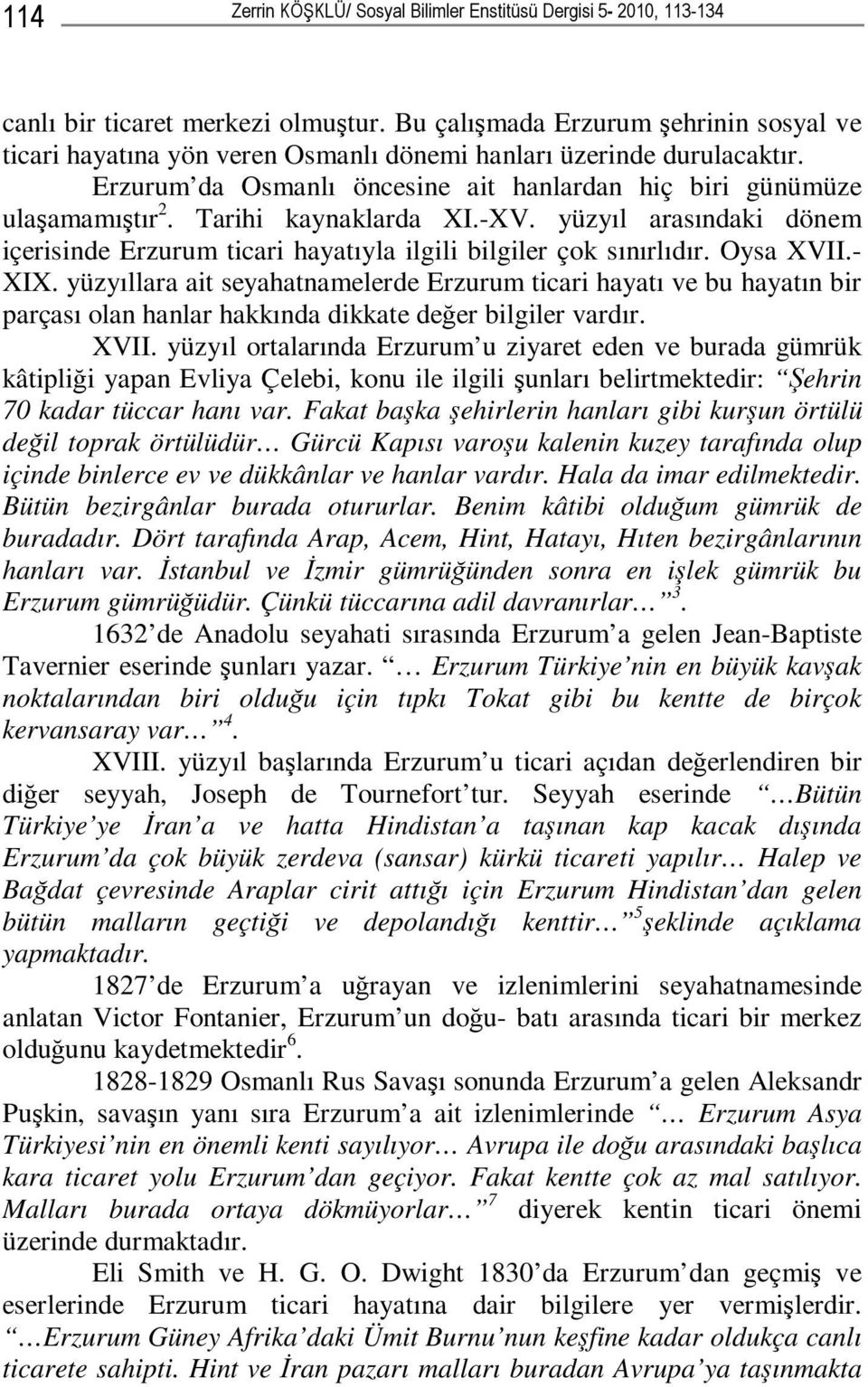 Tarihi kaynaklarda XI.-XV. yüzyıl arasındaki dönem içerisinde Erzurum ticari hayatıyla ilgili bilgiler çok sınırlıdır. Oysa XVII.- XIX.