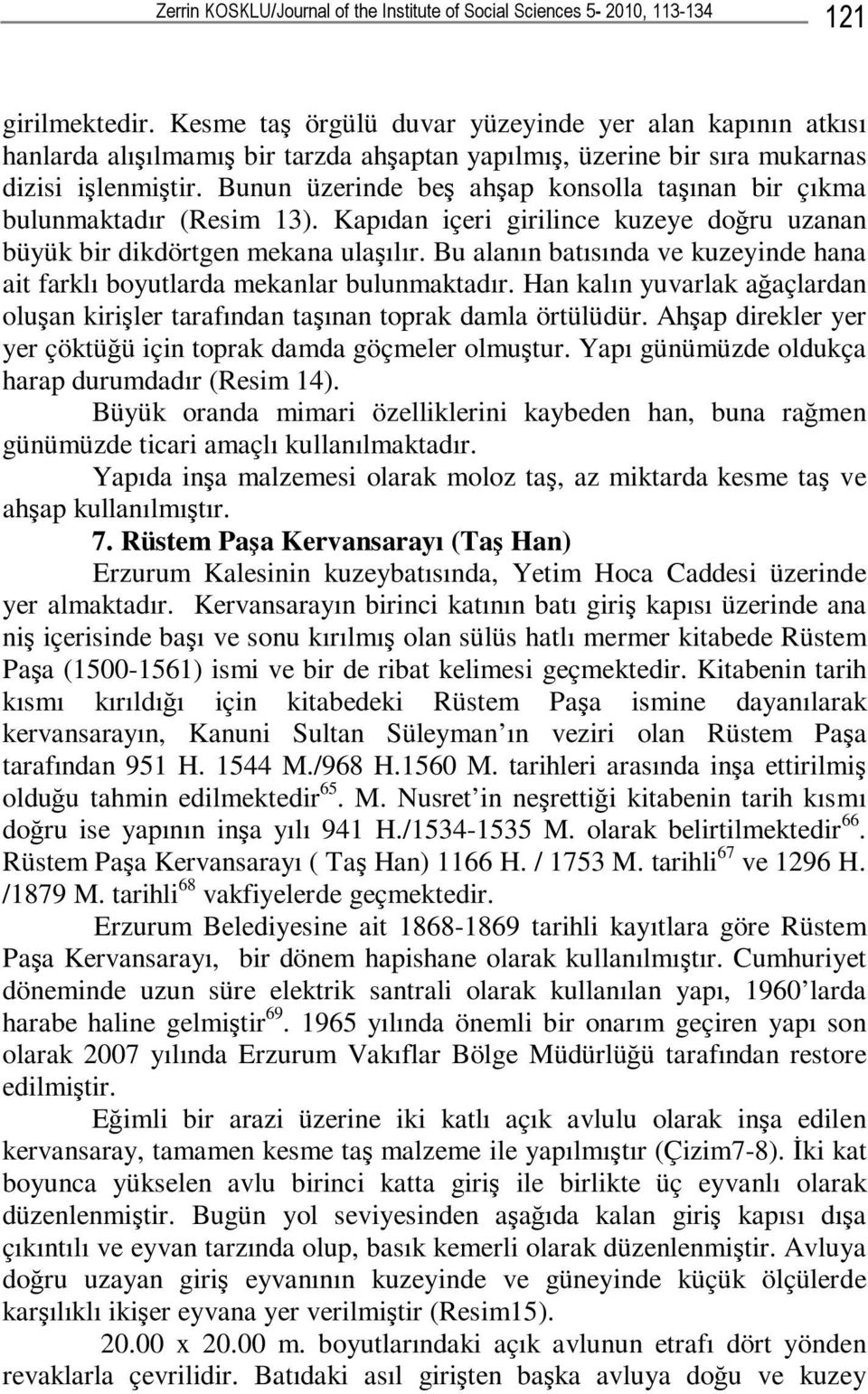 Bunun üzerinde beş ahşap konsolla taşınan bir çıkma bulunmaktadır (Resim 13). Kapıdan içeri girilince kuzeye doğru uzanan büyük bir dikdörtgen mekana ulaşılır.