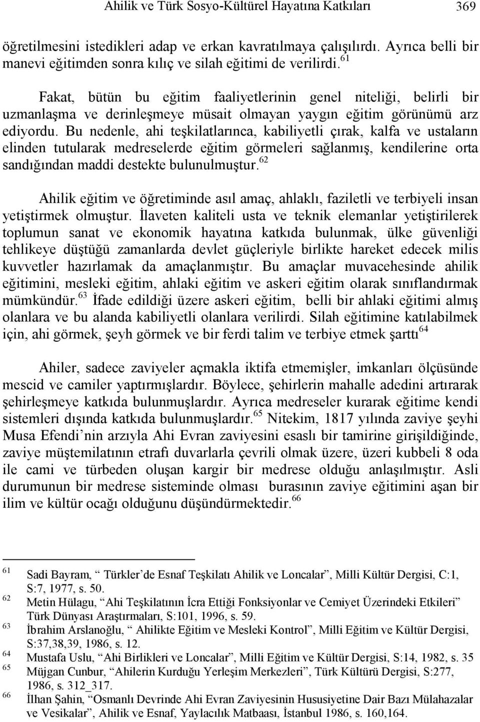 Bu nedenle, ahi teşkilatlarınca, kabiliyetli çırak, kalfa ve ustaların elinden tutularak medreselerde eğitim görmeleri sağlanmış, kendilerine orta sandığından maddi destekte bulunulmuştur.