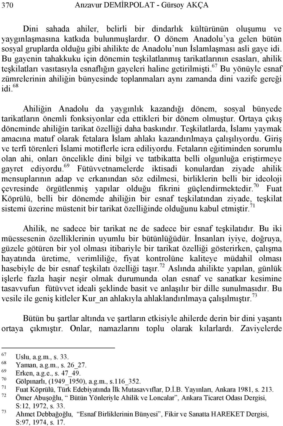 Bu gayenin tahakkuku için dönemin teşkilatlanmış tarikatlarının esasları, ahilik teşkilatları vasıtasıyla esnaflığın gayeleri haline getirilmişti.