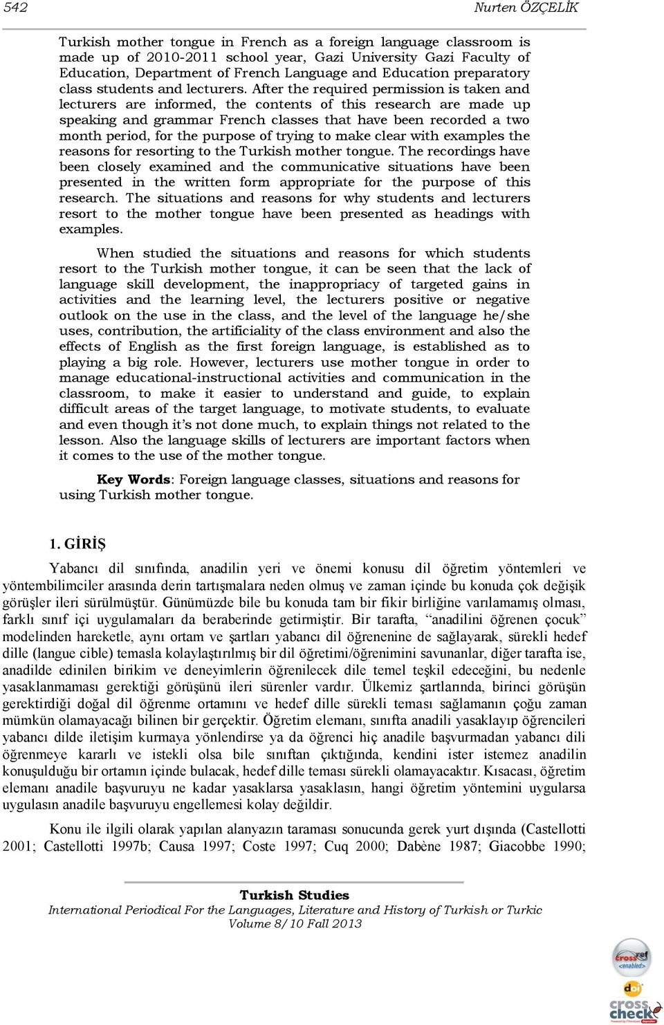 After the required permission is taken and lecturers are informed, the contents of this research are made up speaking and grammar French classes that have been recorded a two month period, for the