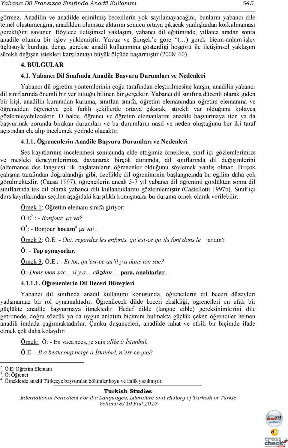 savunur. Böylece iletişimsel yaklaşım, yabancı dil eğitiminde, yıllarca aradan sonra anadile olumlu bir işlev yüklemiştir.