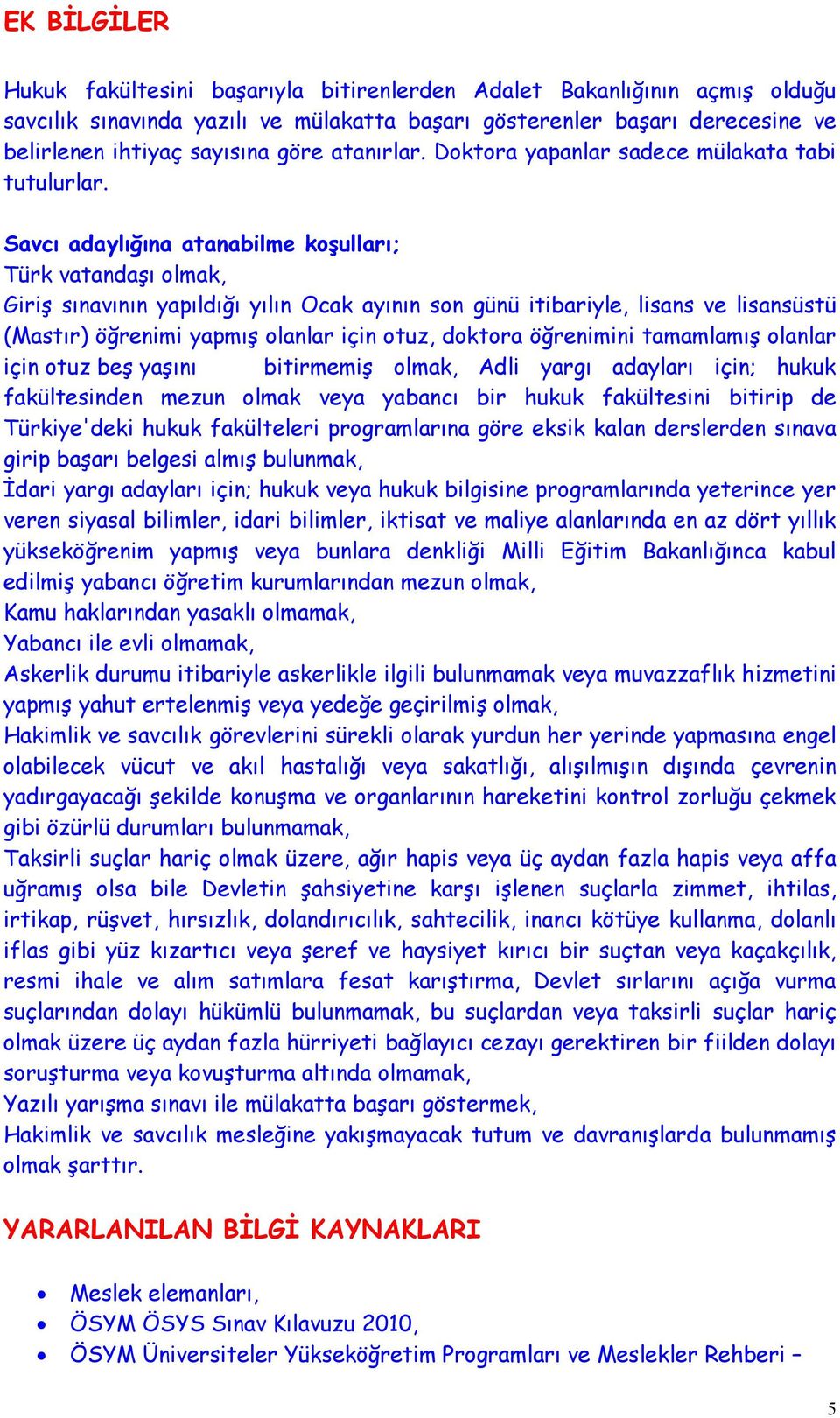 Savcı adaylığına atanabilme koşulları; Türk vatandaşı olmak, Giriş sınavının yapıldığı yılın Ocak ayının son günü itibariyle, lisans ve lisansüstü (Mastır) öğrenimi yapmış olanlar için otuz, doktora