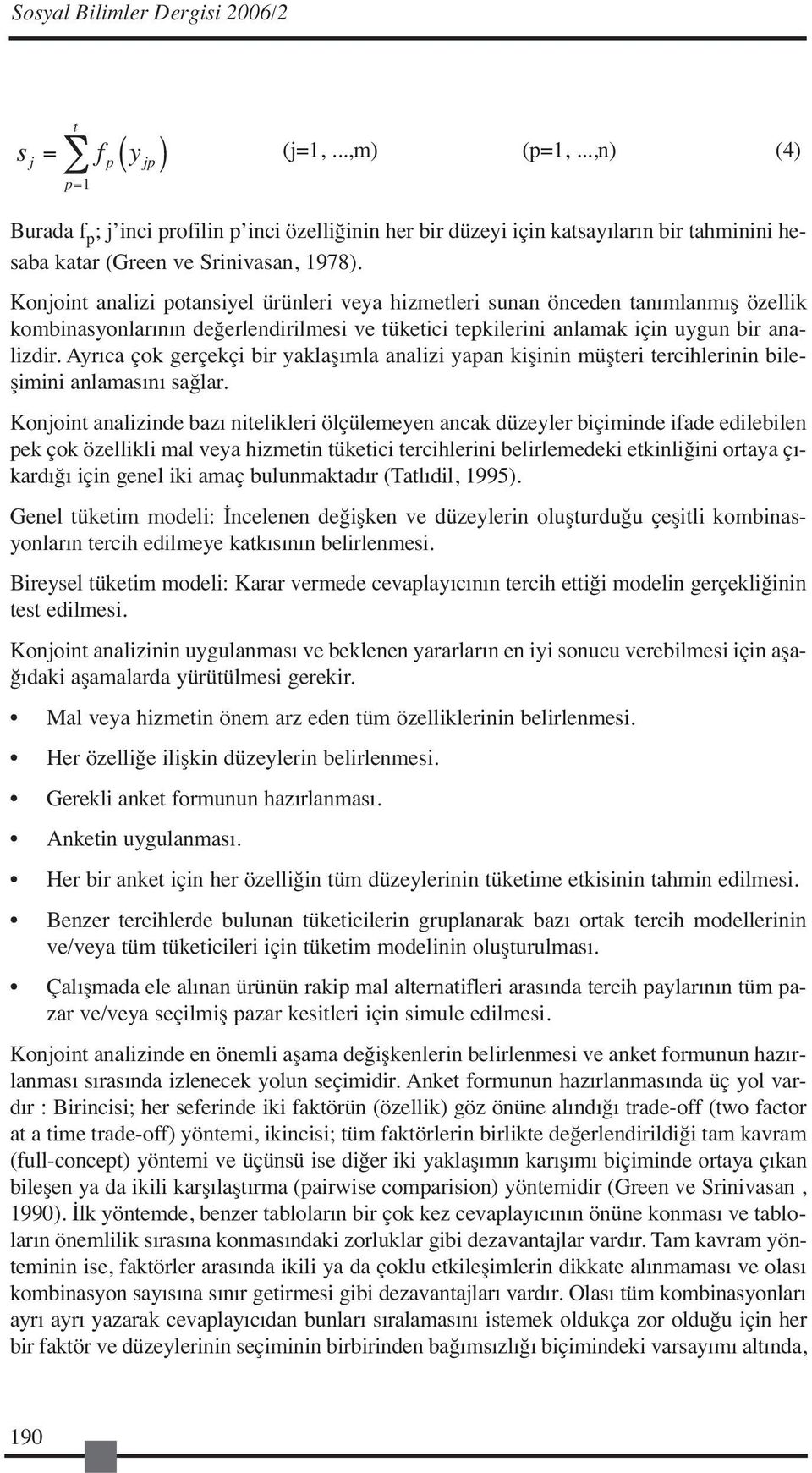 Konjoint analizi potansiyel ürünleri veya hizmetleri sunan önceden tanımlanmış özellik kombinasyonlarının değerlendirilmesi ve tüketici tepkilerini anlamak için uygun bir analizdir.