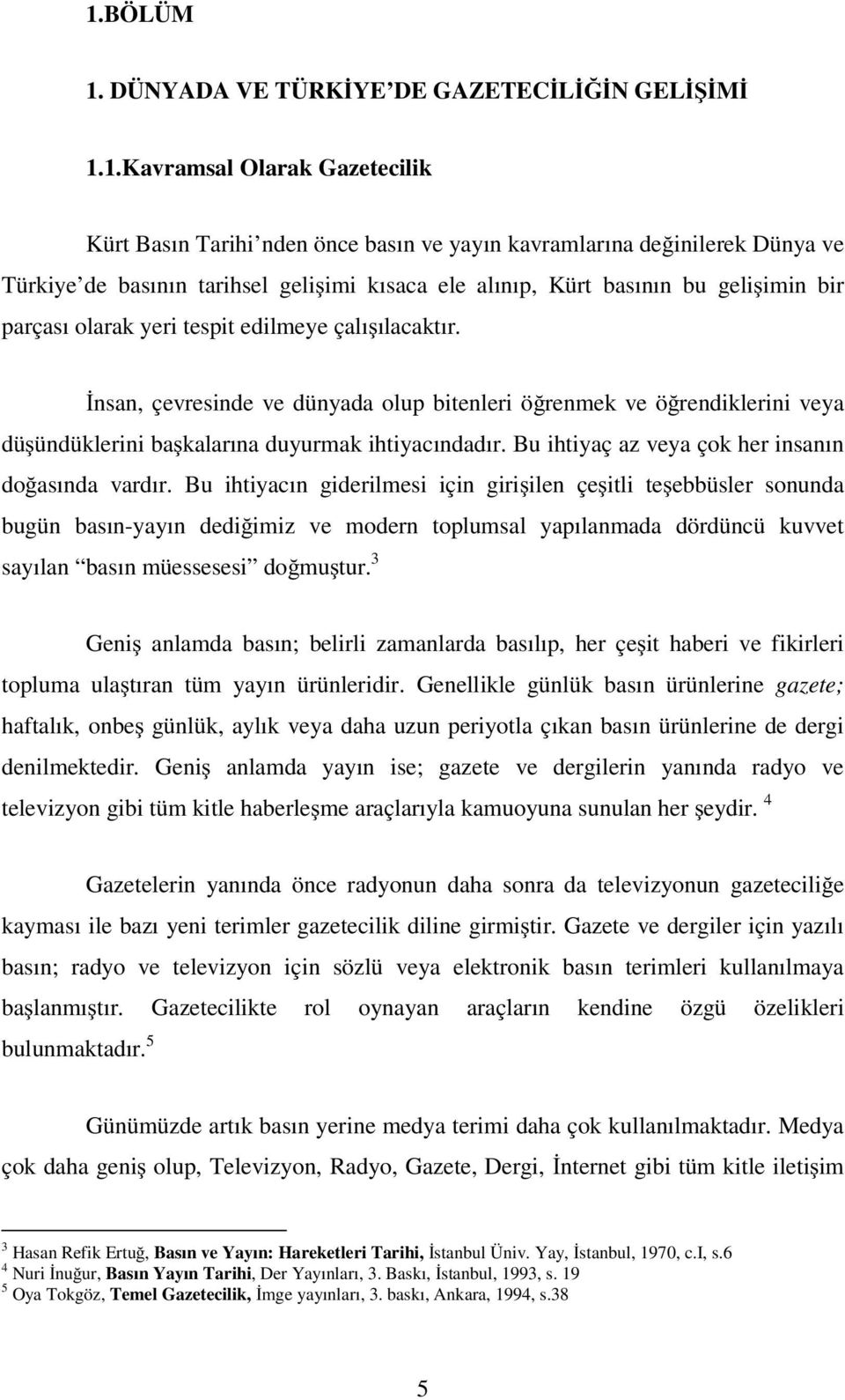 nsan, çevresinde ve dünyada olup bitenleri ö renmek ve ö rendiklerini veya dü ündüklerini ba kalarına duyurmak ihtiyacındadır. Bu ihtiyaç az veya çok her insanın do asında vardır.