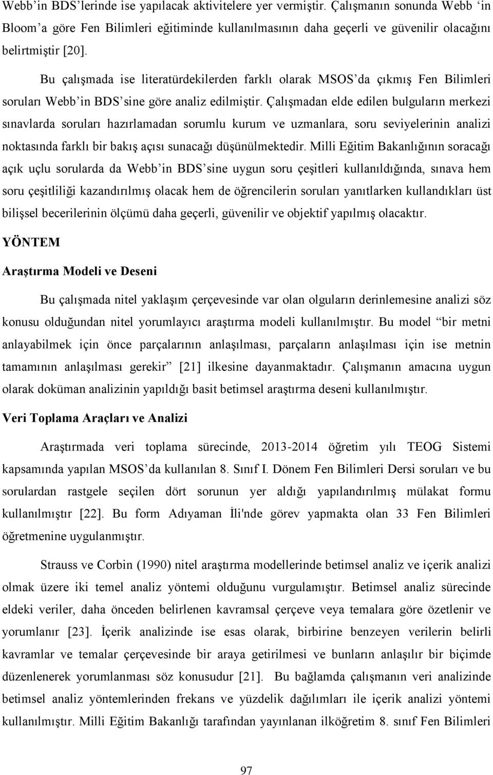 Çalışmadan elde edilen bulguların merkezi sınavlarda soruları hazırlamadan sorumlu kurum ve uzmanlara, soru seviyelerinin analizi noktasında farklı bir bakış açısı sunacağı düşünülmektedir.