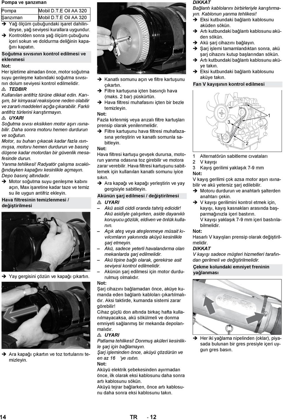 Soğutma sıvısının kontrol edilmesi ve eklenmesi Her işletime almadan önce, motor soğutma suyu genleşme kabındaki soğutma sıvısının dolum seviyesi kontrol edilmelidir.