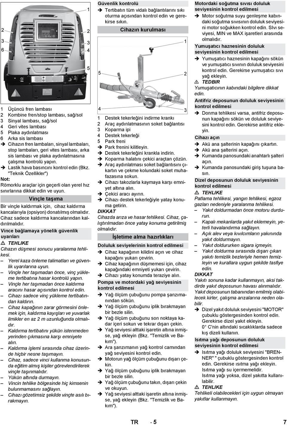 "Teknik Özellikler") Römorklu araçlar için geçerli olan yerel hız sınırlarına dikkat edin ve uyun. Vinçle taşıma Bir vinçle kaldırmak için, cihaz kaldırma kancalarıyla (opsiyon) donatılmış olmalıdır.